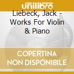 Liebeck, Jack - Works For Violin & Piano cd musicale di Liebeck, Jack