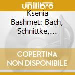 Ksenia Bashmet: Bach, Schnittke, Shostakovitch - Piano Concertos cd musicale di Bashmet, K./Moscow Soloists