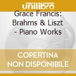 Grace Francis: Brahms & Liszt - Piano Works cd musicale di Johannes Brahms / Liszt