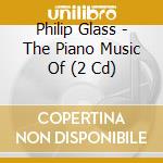 Philip Glass - The Piano Music Of (2 Cd) cd musicale di Philip Glass