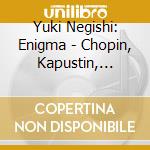 Yuki Negishi: Enigma - Chopin, Kapustin, Mitchell & Spanswick cd