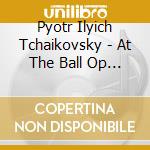 Pyotr Ilyich Tchaikovsky - At The Ball Op 38 N.3 cd