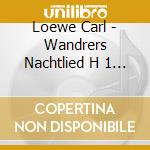 Loewe Carl - Wandrers Nachtlied H 1 N.3b cd musicale di Loewe Carl