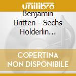 Benjamin Britten - Sechs Holderlin Fragmente (2 Cd) cd