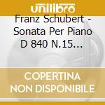 Franz Schubert - Sonata Per Piano D 840 N.15 In Do 'reliq cd musicale di Schubert Franz