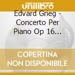 Edvard Grieg - Concerto Per Piano Op 16 (1868) In La cd musicale di Grieg Edvard