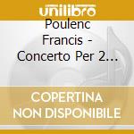 Poulenc Francis - Concerto Per 2 Piano Fp 61 (1932) In Re cd musicale di Poulenc Francis