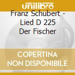 Franz Schubert - Lied D 225 Der Fischer cd musicale di Franz Schubert