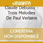 Claude Debussy - Trois Melodies De Paul Verlaine cd musicale di Debussy Claude
