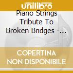 Piano Strings Tribute To Broken Bridges - Piano Strings Tribute To Broken Bridges cd