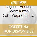 Ragani - Ancient Spirit: Kirtan Cafe Yoga Chant Music cd