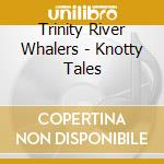 Trinity River Whalers - Knotty Tales cd