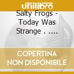 Salty Frogs - Today Was Strange . . . cd