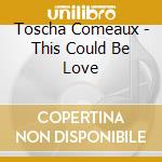 Toscha Comeaux - This Could Be Love cd
