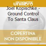 Joel Kopischke - Ground Control To Santa Claus cd