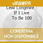 Lewi Longmire - If I Live To Be 100 cd