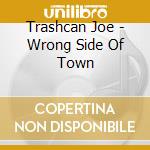 Trashcan Joe - Wrong Side Of Town cd