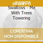 Swallows - Me With Trees Towering cd