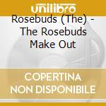 Rosebuds (The) - The Rosebuds Make Out cd musicale di Rosebuds (The)