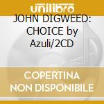 JOHN DIGWEED: CHOICE by Azuli/2CD cd musicale di ARTISTI VARI