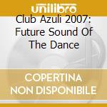 Club Azuli 2007: Future Sound Of The Dance cd