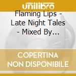 Flaming Lips - Late Night Tales - Mixed By Flaming Lips / Various cd musicale di Artisti Vari