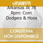 Arkansas At 78 Rpm: Corn Dodgers & Hoss cd musicale