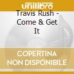 Travis Rush - Come & Get It cd
