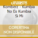 Komberz - Kumbia No Es Kumbia Si Mi cd
