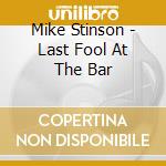 Mike Stinson - Last Fool At The Bar cd musicale di Mike Stinson