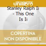 Stanley Ralph Ii - This One Is Ii cd musicale di Stanley Ralph Ii
