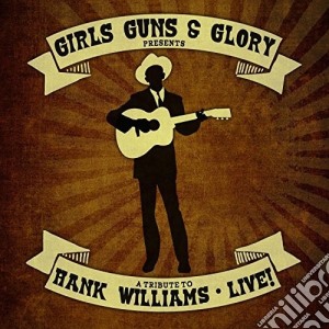 Girls Guns & Glory Presents A Tribute To Hank Williams Live! / Various cd musicale di Girls Guns & Glory
