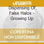 Dispensing Of False Halos - Growing Up cd musicale di Dispensing Of False Halo