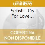 Selfish - Cry For Love... cd
