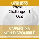 Physical Challenge - I Quit cd