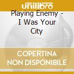 Playing Enemy - I Was Your City cd musicale di Playing Enemy