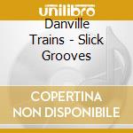 Danville Trains - Slick Grooves cd