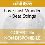 Love Lust Wander - Beat Strings cd musicale di Love Lust Wander