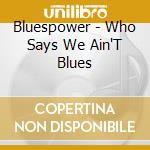 Bluespower - Who Says We Ain'T Blues cd