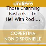Those Charming Bastards - To Hell With Rock N' Roll cd