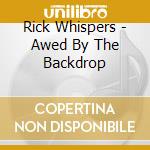 Rick Whispers - Awed By The Backdrop cd musicale di Rick Whispers