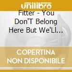Fitter - You Don'T Belong Here But We'Ll Use You Anyway cd