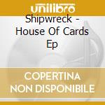 Shipwreck - House Of Cards Ep cd