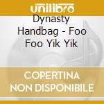 Dynasty Handbag - Foo Foo Yik Yik cd musicale di Handbag Dynasty