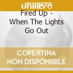 Fired Up - When The Lights Go Out cd musicale di Fired Up