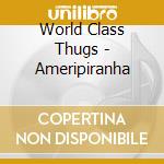 World Class Thugs - Ameripiranha cd musicale di World Class Thugs