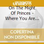 On The Might Of Princes - Where You Are And Where You Want To Be (reissue) cd musicale di On The Might Of Princes