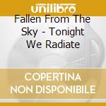 Fallen From The Sky - Tonight We Radiate cd musicale di Fallen From The Sky