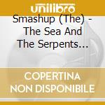 Smashup (The) - The Sea And The Serpents Beneath cd