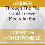 Through The Fire - Until Forever Meets An End cd
